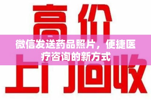 温州微信发送药品照片，便捷医疗咨询的新方式