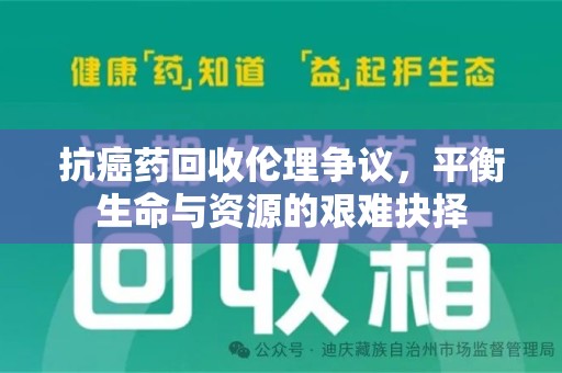 温州抗癌药回收伦理争议，平衡生命与资源的艰难抉择