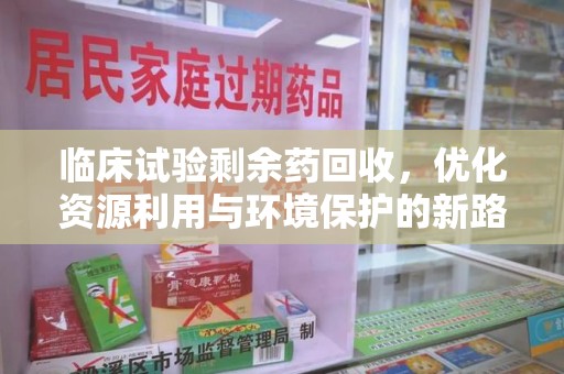 温州临床试验剩余药回收，优化资源利用与环境保护的新路径