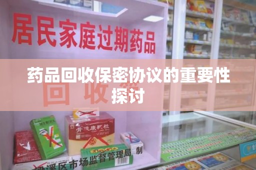 温州药品回收保密协议的重要性探讨
