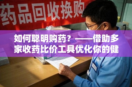 温州如何聪明购药？——借助多家收药比价工具优化你的健康支出