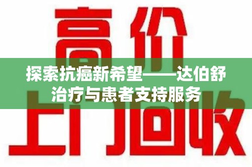 温州探索抗癌新希望——达伯舒治疗与患者支持服务