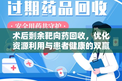 温州术后剩余靶向药回收，优化资源利用与患者健康的双赢策略