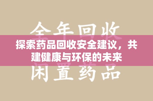 温州探索药品回收安全建议，共建健康与环保的未来