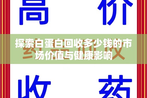 温州探索白蛋白回收多少钱的市场价值与健康影响