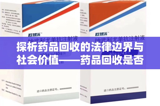 温州探析药品回收的法律边界与社会价值——药品回收是否合法之辩