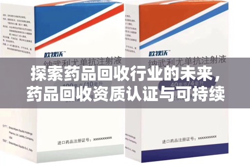 温州探索药品回收行业的未来，药品回收资质认证与可持续发展的关键纽带