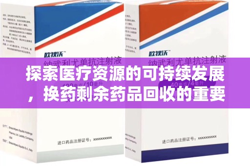温州探索医疗资源的可持续发展，换药剩余药品回收的重要性与实践