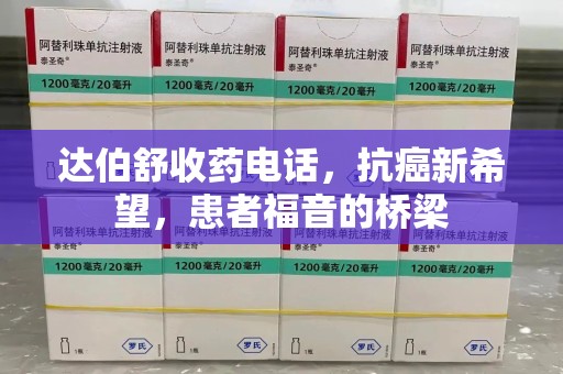 温州达伯舒收药电话，抗癌新希望，患者福音的桥梁