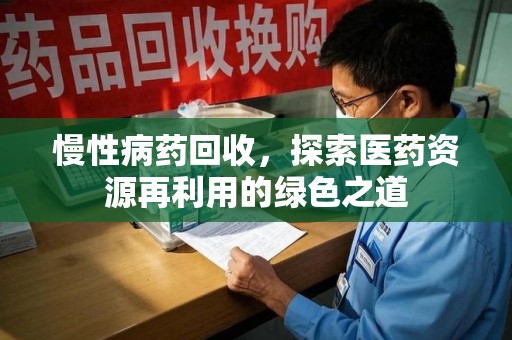 温州慢性病药回收，探索医药资源再利用的绿色之道