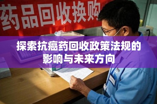 温州探索抗癌药回收政策法规的影响与未来方向