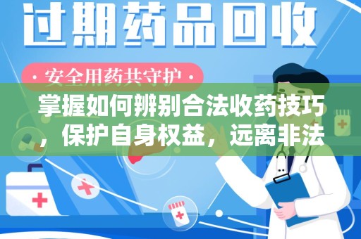 温州掌握如何辨别合法收药技巧，保护自身权益，远离非法交易