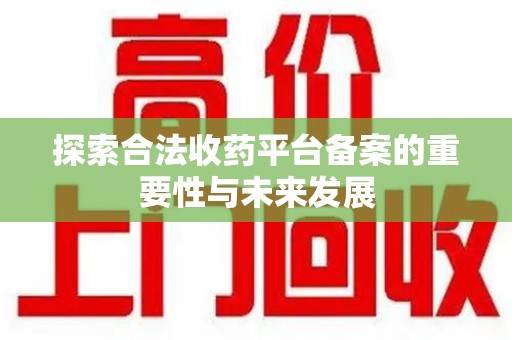 温州探索合法收药平台备案的重要性与未来发展
