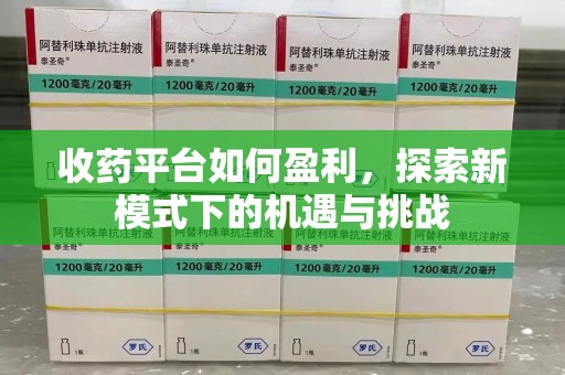 温州收药平台如何盈利，探索新模式下的机遇与挑战