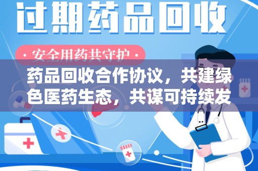 温州药品回收合作协议，共建绿色医药生态，共谋可持续发展未来