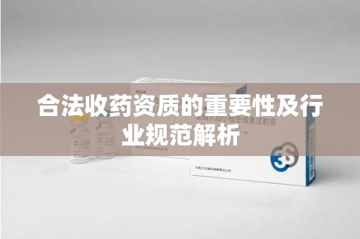 温州合法收药资质的重要性及行业规范解析
