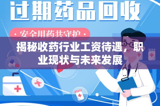 温州揭秘收药行业工资待遇，职业现状与未来发展