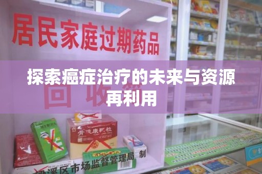 温州探索癌症治疗的未来与资源再利用