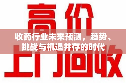 温州收药行业未来预测，趋势、挑战与机遇并存的时代