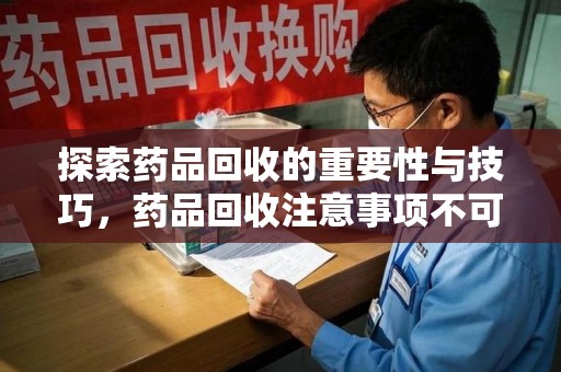 温州探索药品回收的重要性与技巧，药品回收注意事项不可忽视