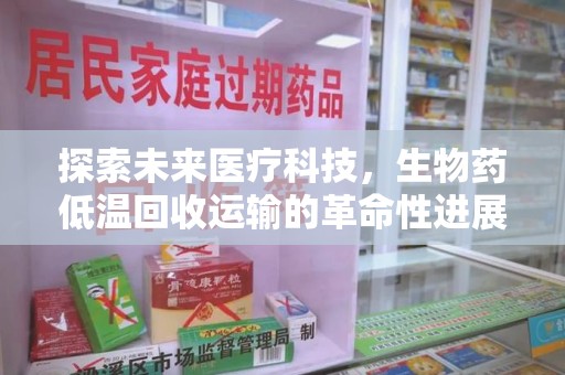 温州探索未来医疗科技，生物药低温回收运输的革命性进展