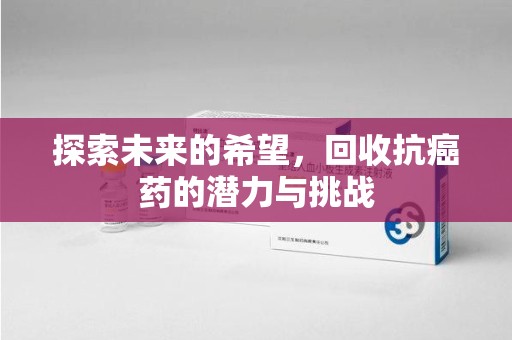 温州探索未来的希望，回收抗癌药的潜力与挑战