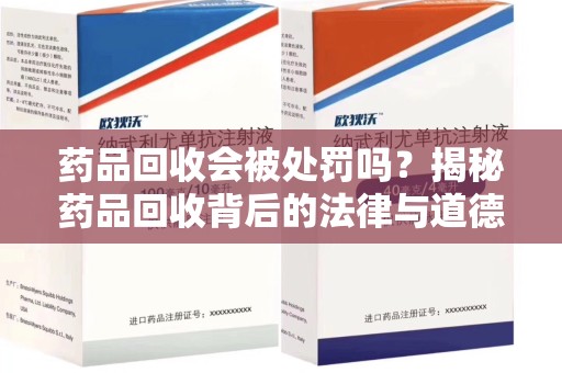 温州药品回收会被处罚吗？揭秘药品回收背后的法律与道德