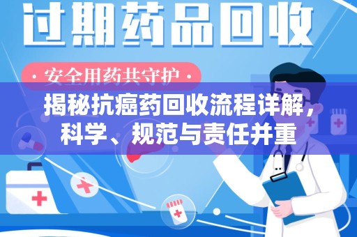 温州揭秘抗癌药回收流程详解，科学、规范与责任并重