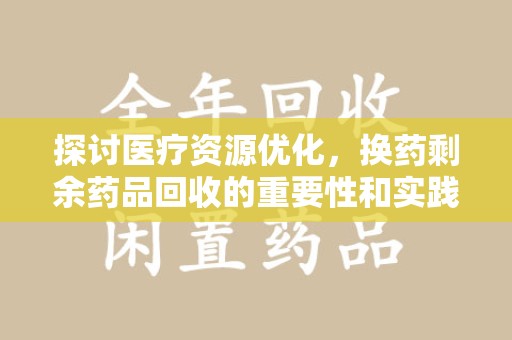 温州探讨医疗资源优化，换药剩余药品回收的重要性和实践路径
