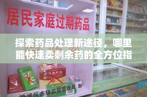温州探索药品处理新途径，哪里能快速卖剩余药的全方位指南