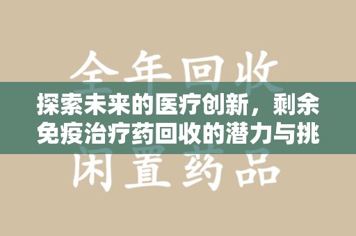 温州探索未来的医疗创新，剩余免疫治疗药回收的潜力与挑战