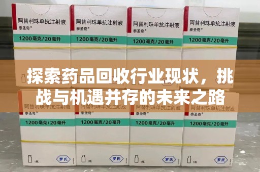 温州探索药品回收行业现状，挑战与机遇并存的未来之路