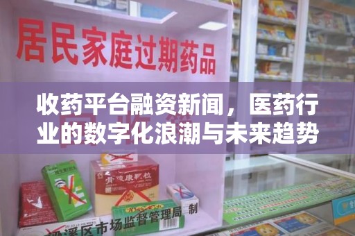 温州收药平台融资新闻，医药行业的数字化浪潮与未来趋势