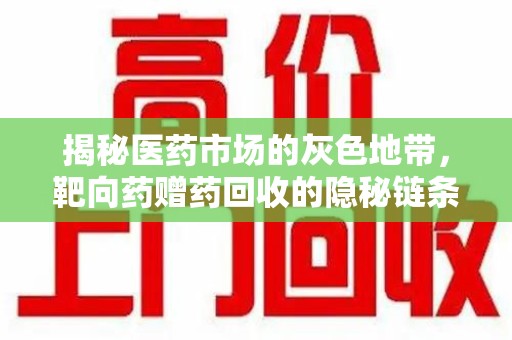 温州揭秘医药市场的灰色地带，靶向药赠药回收的隐秘链条