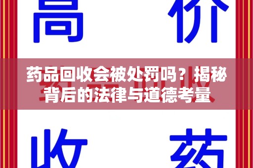 温州药品回收会被处罚吗？揭秘背后的法律与道德考量