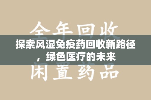 温州探索风湿免疫药回收新路径，绿色医疗的未来
