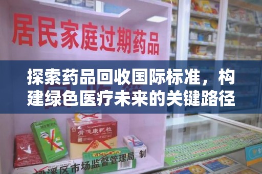 温州探索药品回收国际标准，构建绿色医疗未来的关键路径