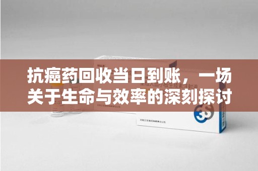 温州抗癌药回收当日到账，一场关于生命与效率的深刻探讨