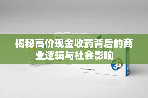 温州揭秘高价现金收药背后的商业逻辑与社会影响