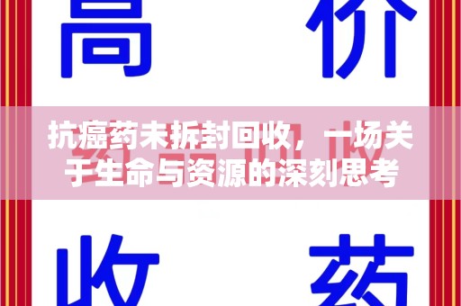 温州抗癌药未拆封回收，一场关于生命与资源的深刻思考