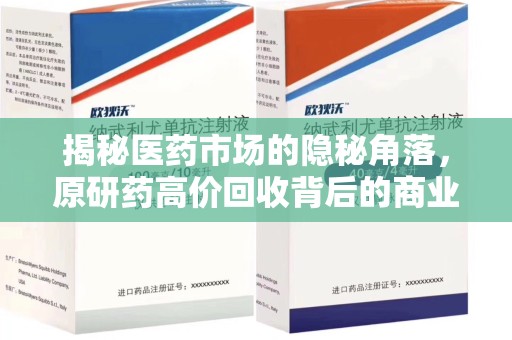 温州揭秘医药市场的隐秘角落，原研药高价回收背后的商业逻辑与社会影响