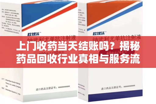 温州上门收药当天结账吗？揭秘药品回收行业真相与服务流程
