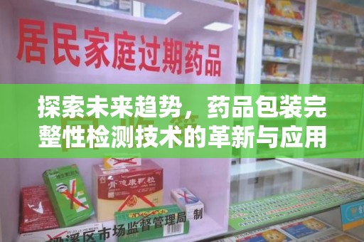 温州探索未来趋势，药品包装完整性检测技术的革新与应用