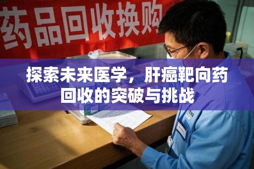 温州探索未来医学，肝癌靶向药回收的突破与挑战