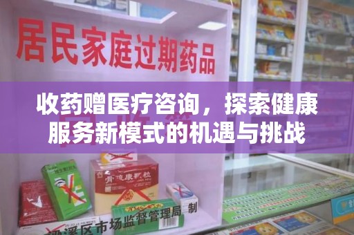 温州收药赠医疗咨询，探索健康服务新模式的机遇与挑战