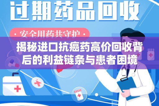 温州揭秘进口抗癌药高价回收背后的利益链条与患者困境