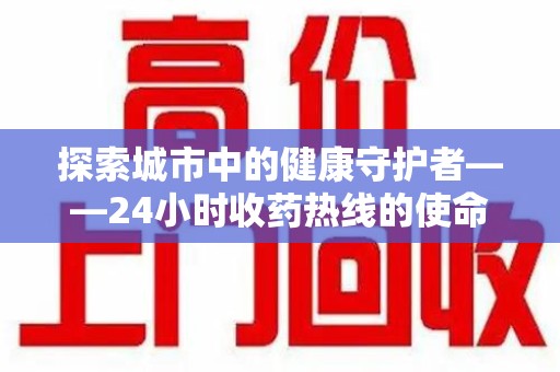 温州探索城市中的健康守护者——24小时收药热线的使命与意义